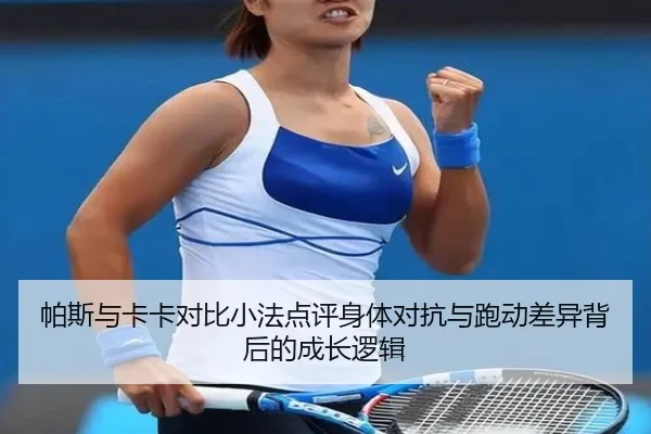 帕斯与卡卡对比小法点评身体对抗与跑动差异背后的成长逻辑
