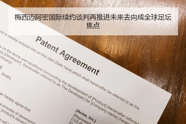 梅西迈阿密国际续约谈判再推进未来去向成全球足坛焦点